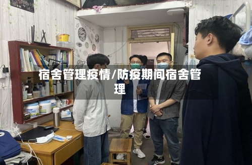 宿舍管理疫情/防疫期间宿舍管理-第1张图片