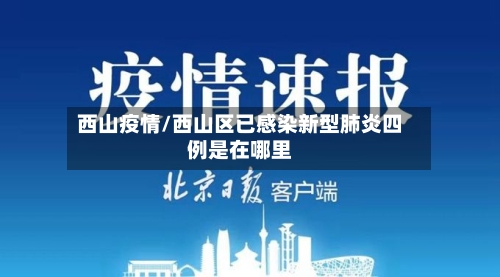 西山疫情/西山区已感染新型肺炎四例是在哪里-第1张图片