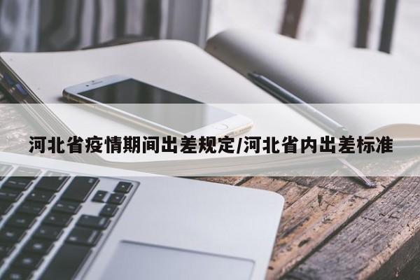河北省疫情期间出差规定/河北省内出差标准