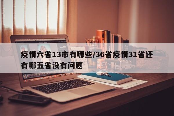 疫情六省13市有哪些/36省疫情31省还有哪五省没有问题