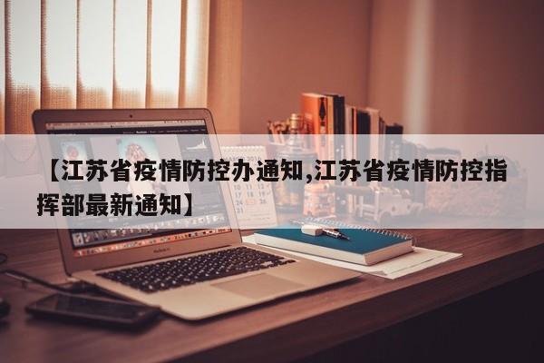 【江苏省疫情防控办通知,江苏省疫情防控指挥部最新通知】