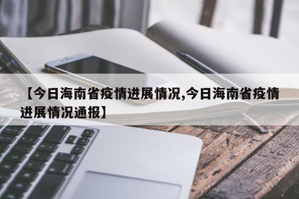 【今日海南省疫情进展情况,今日海南省疫情进展情况通报】