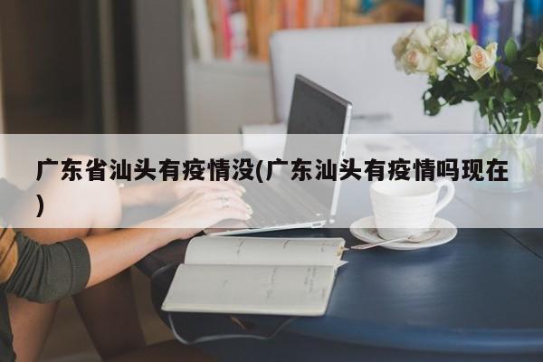 广东省汕头有疫情没(广东汕头有疫情吗现在)