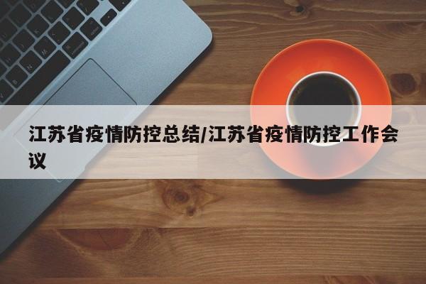 江苏省疫情防控总结/江苏省疫情防控工作会议