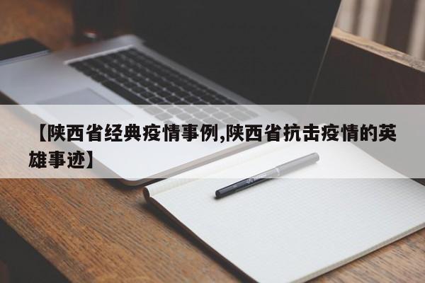 【陕西省经典疫情事例,陕西省抗击疫情的英雄事迹】