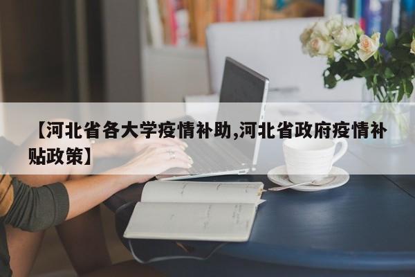 【河北省各大学疫情补助,河北省政府疫情补贴政策】