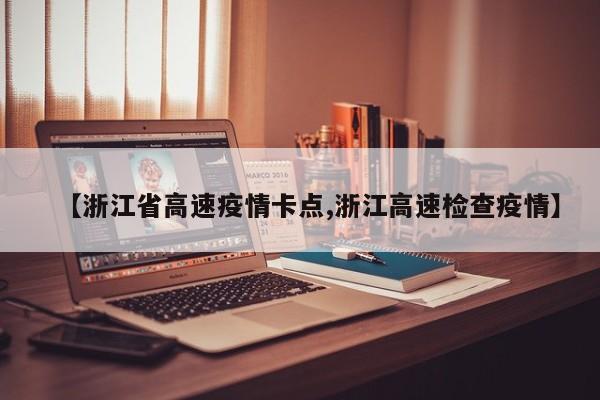 【浙江省高速疫情卡点,浙江高速检查疫情】