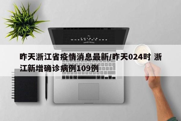 昨天浙江省疫情消息最新/昨天024时 浙江新增确诊病例109例