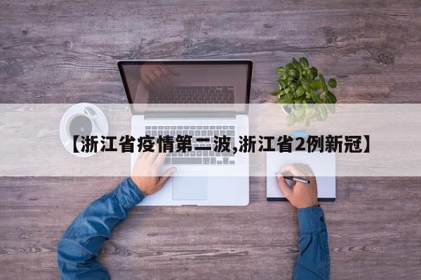 【浙江省疫情第二波,浙江省2例新冠】