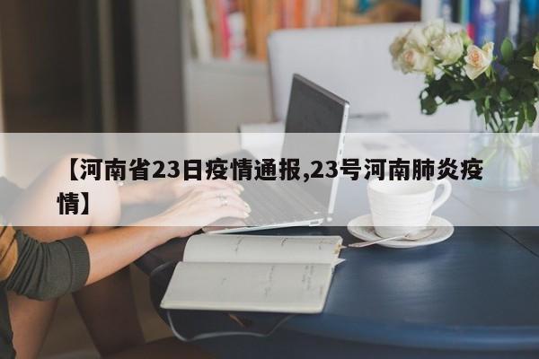 【河南省23日疫情通报,23号河南肺炎疫情】