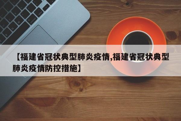 【福建省冠状典型肺炎疫情,福建省冠状典型肺炎疫情防控措施】