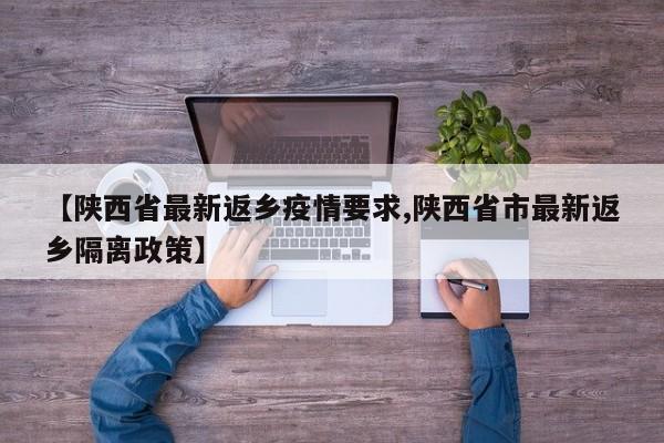 【陕西省最新返乡疫情要求,陕西省市最新返乡隔离政策】