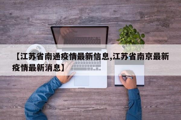 【江苏省南通疫情最新信息,江苏省南京最新疫情最新消息】