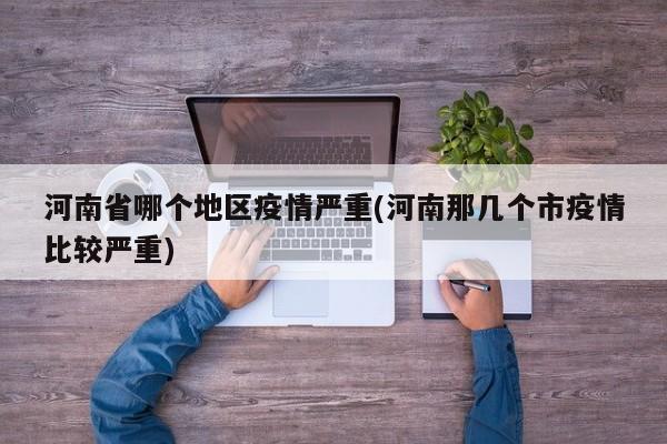 河南省哪个地区疫情严重(河南那几个市疫情比较严重)