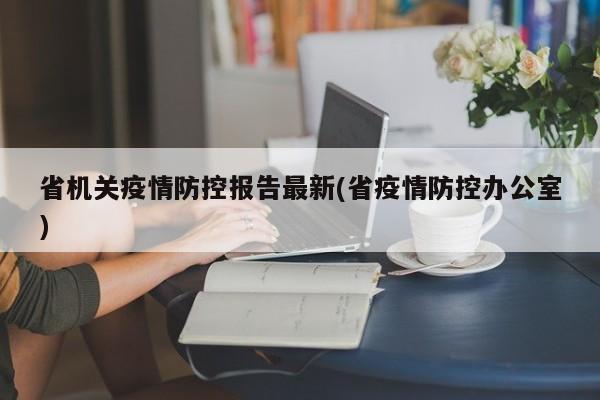 省机关疫情防控报告最新(省疫情防控办公室)