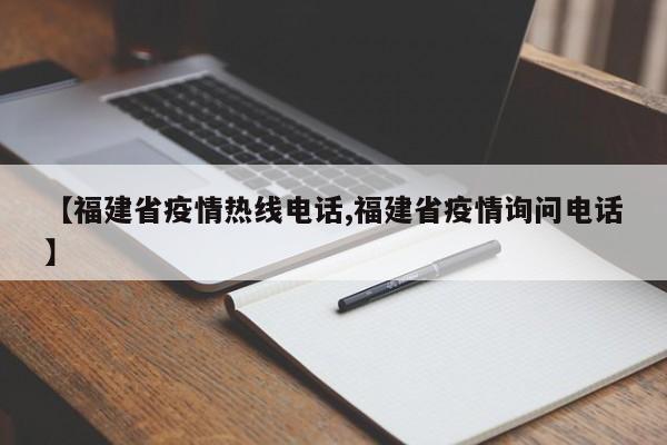 【福建省疫情热线电话,福建省疫情询问电话】