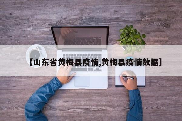 【山东省黄梅县疫情,黄梅县疫情数据】