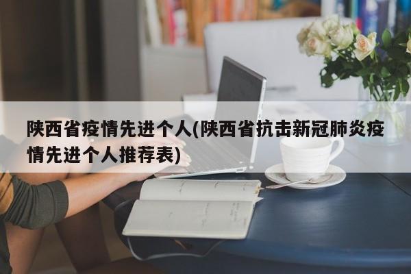 陕西省疫情先进个人(陕西省抗击新冠肺炎疫情先进个人推荐表)