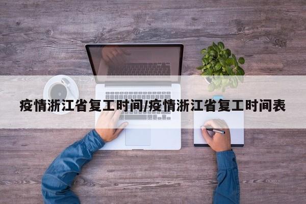 疫情浙江省复工时间/疫情浙江省复工时间表