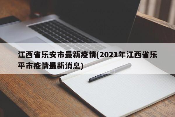 江西省乐安市最新疫情(2021年江西省乐平市疫情最新消息)
