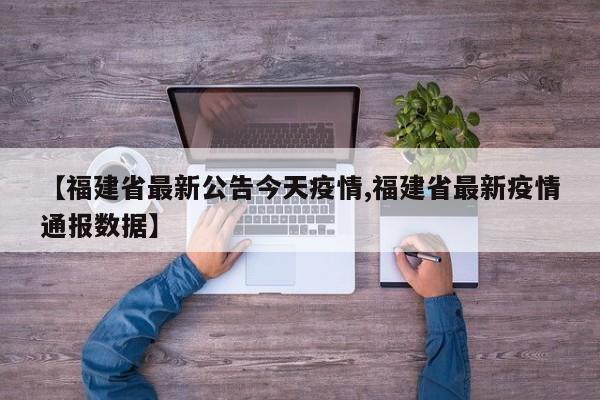 【福建省最新公告今天疫情,福建省最新疫情通报数据】