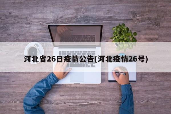 河北省26日疫情公告(河北疫情26号)