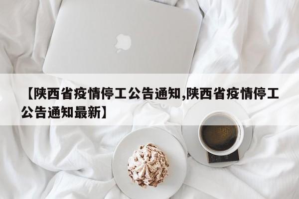 【陕西省疫情停工公告通知,陕西省疫情停工公告通知最新】