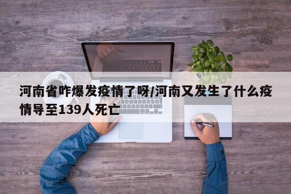 河南省咋爆发疫情了呀/河南又发生了什么疫情导至139人死亡