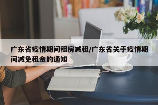 广东省疫情期间租房减租/广东省关于疫情期间减免租金的通知