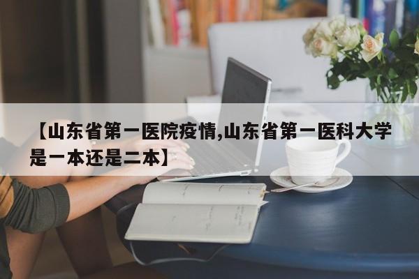 【山东省第一医院疫情,山东省第一医科大学是一本还是二本】