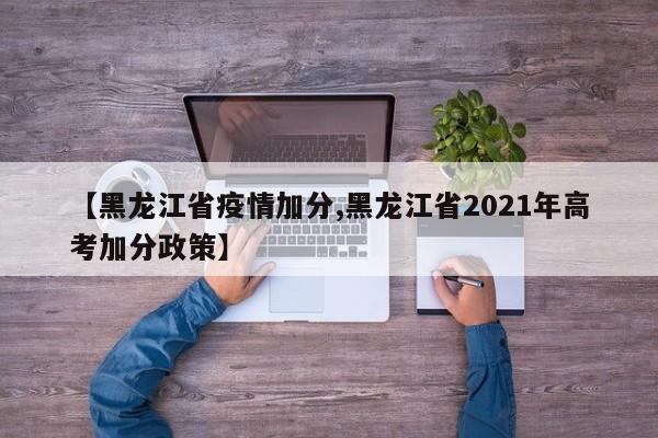 【黑龙江省疫情加分,黑龙江省2021年高考加分政策】
