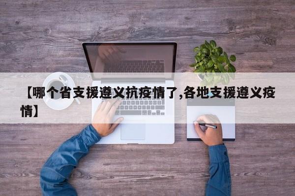【哪个省支援遵义抗疫情了,各地支援遵义疫情】