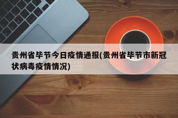 贵州省毕节今日疫情通报(贵州省毕节市新冠状病毒疫情情况)