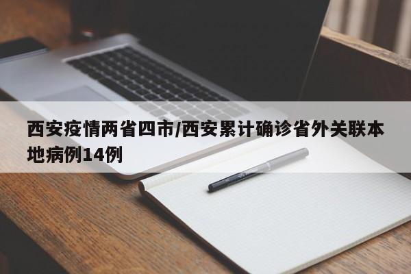 西安疫情两省四市/西安累计确诊省外关联本地病例14例