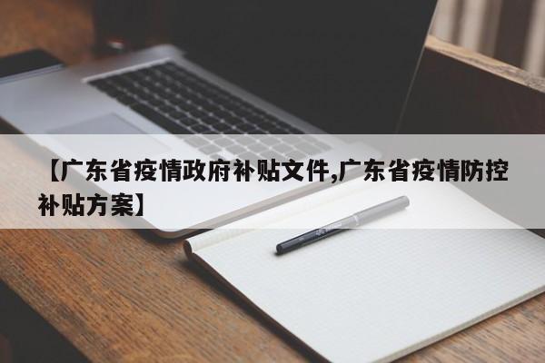【广东省疫情政府补贴文件,广东省疫情防控补贴方案】