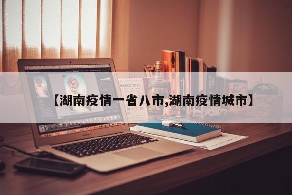 【湖南疫情一省八市,湖南疫情城市】