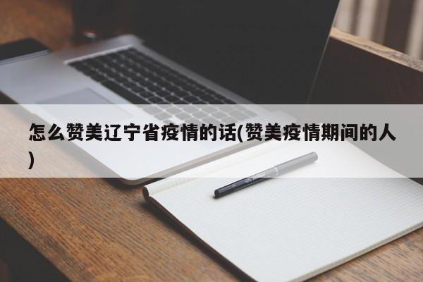 怎么赞美辽宁省疫情的话(赞美疫情期间的人)