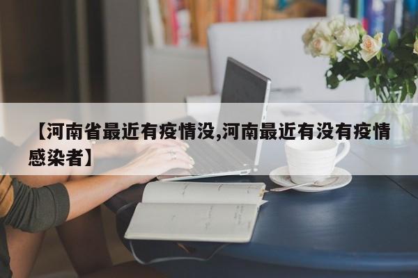 【河南省最近有疫情没,河南最近有没有疫情感染者】