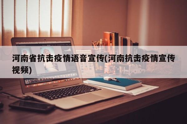 河南省抗击疫情语音宣传(河南抗击疫情宣传视频)