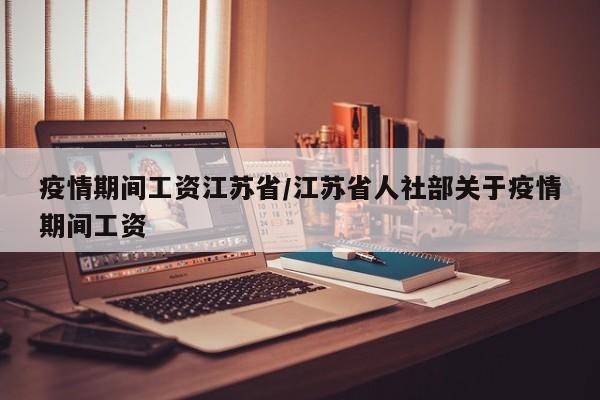 疫情期间工资江苏省/江苏省人社部关于疫情期间工资