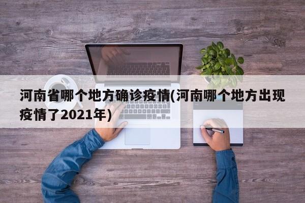 河南省哪个地方确诊疫情(河南哪个地方出现疫情了2021年)