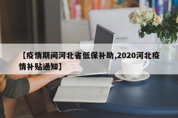 【疫情期间河北省低保补助,2020河北疫情补贴通知】
