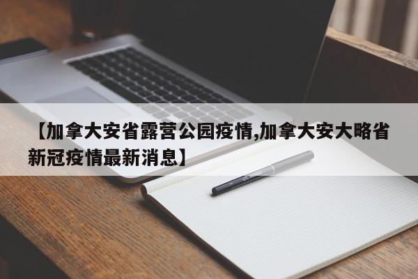 【加拿大安省露营公园疫情,加拿大安大略省新冠疫情最新消息】