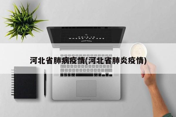 河北省肺病疫情(河北省肺炎疫情)