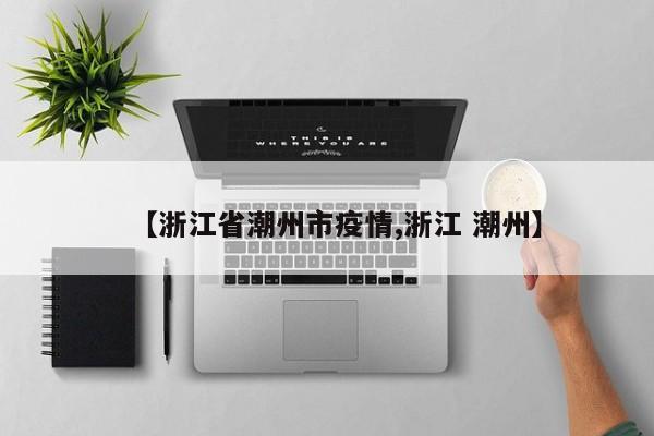 【浙江省潮州市疫情,浙江 潮州】