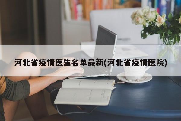 河北省疫情医生名单最新(河北省疫情医院)