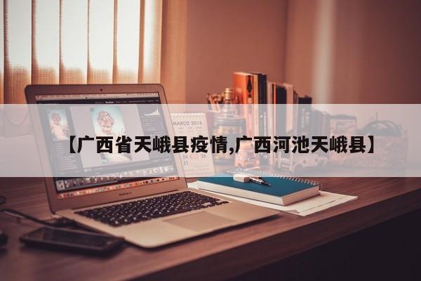 【广西省天峨县疫情,广西河池天峨县】
