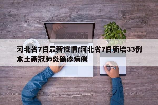 河北省7日最新疫情/河北省7日新增33例本土新冠肺炎确诊病例