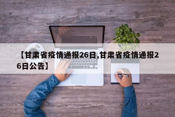 【甘肃省疫情通报26日,甘肃省疫情通报26日公告】