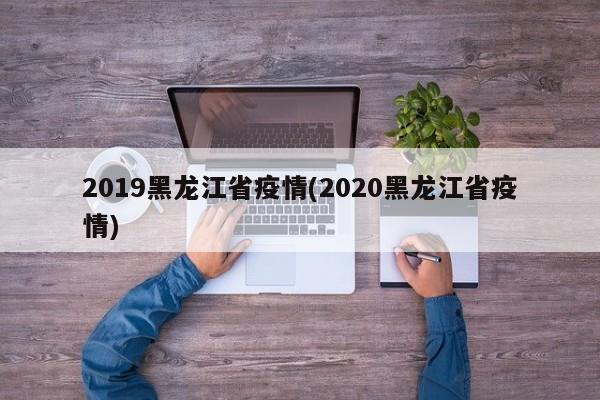 2019黑龙江省疫情(2020黑龙江省疫情)